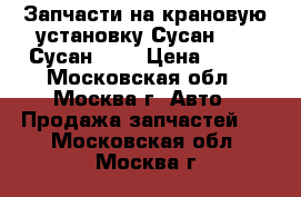 Запчасти на крановую установку Сусан 736, Сусан 746 › Цена ­ 100 - Московская обл., Москва г. Авто » Продажа запчастей   . Московская обл.,Москва г.